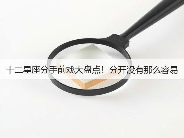 十二星座分手前戏大盘点!分开没有那么容易(图1) 十二星座分手前戏大盘点!分开没有那么容易(图1)