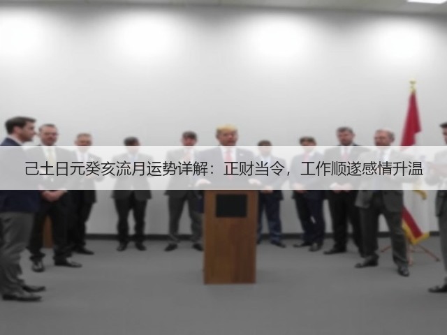 己土日元癸亥流月运势详解:正财当令,工作顺遂感情升温(图2) 己土日元癸亥流月运势详解:正财当令,工作顺遂感情升温(图2)