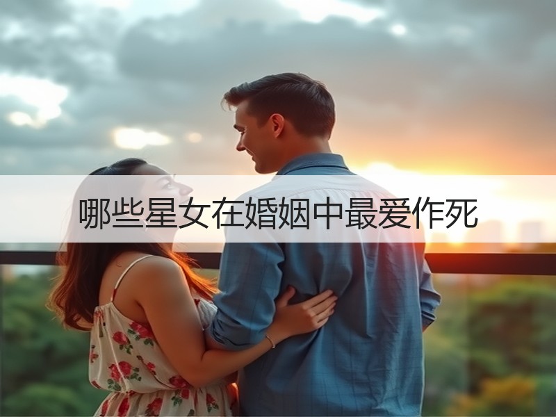 哪些星女在婚姻中最爱作死