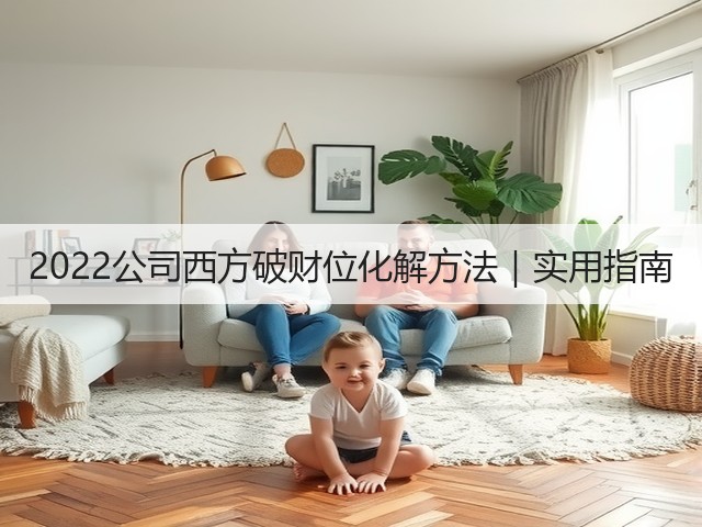 2022公司西方破财位化解方法|实用指南(图2) 2022公司西方破财位化解方法|实用指南(图2)