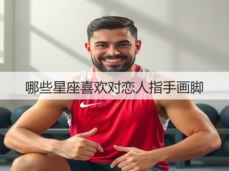 哪些星座喜欢对恋人指手画脚
