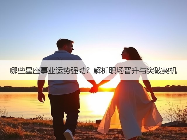 哪些星座事业运势强劲?解析职场晋升与突破契机(图1) 哪些星座事业运势强劲?解析职场晋升与突破契机(图1)