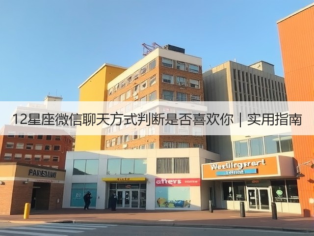 12星座微信聊天方式判断是否喜欢你|实用指南(图3) 12星座微信聊天方式判断是否喜欢你|实用指南(图3)