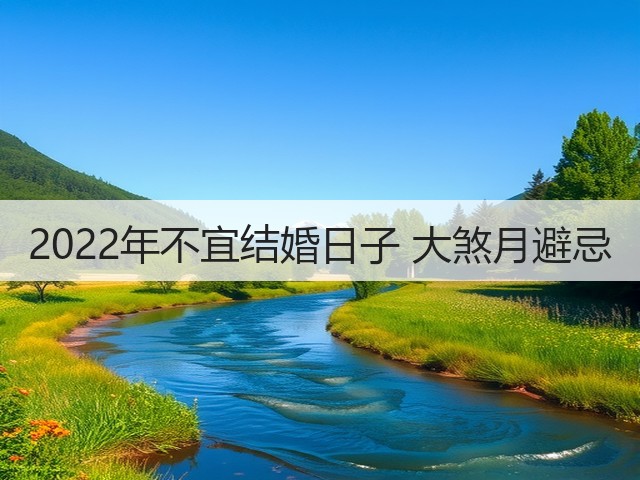 2022年不宜结婚日子 大煞月避忌(图1)