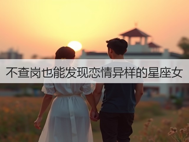 不查岗也能发现恋情异样的星座女(图2)