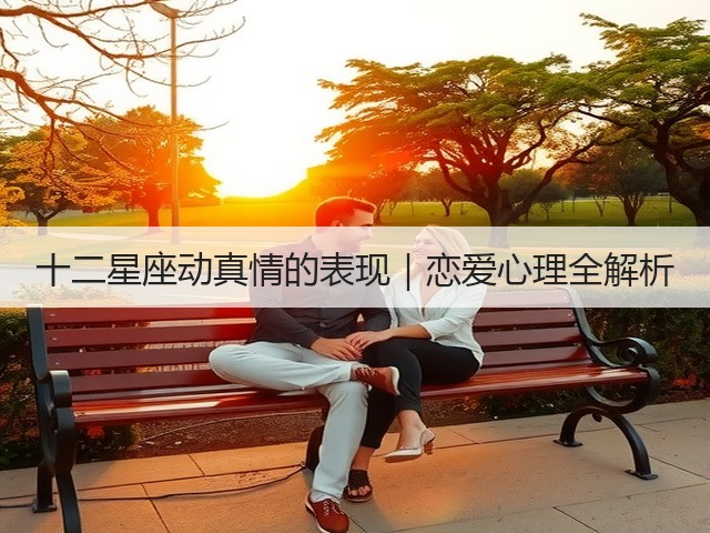 十二星座动真情的表现|恋爱心理全解析(图3) 十二星座动真情的表现|恋爱心理全解析(图3)