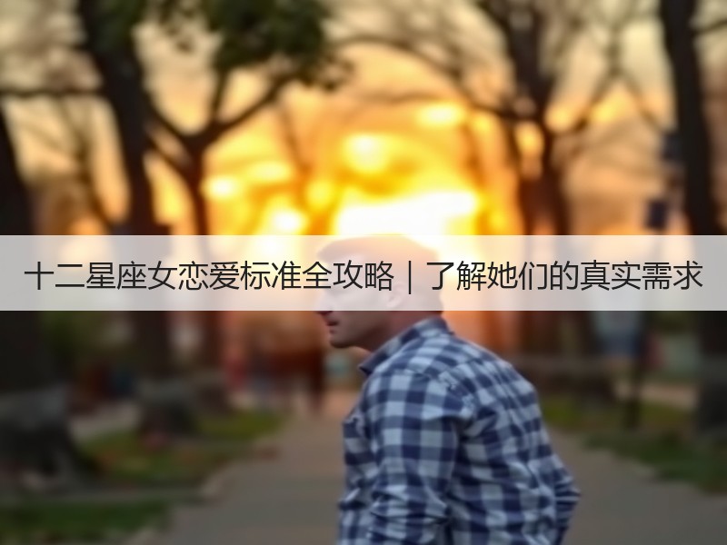十二星座女恋爱标准全攻略｜了解她们的真实需求