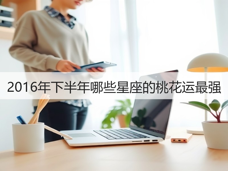 2016年下半年哪些星座的桃花运最强