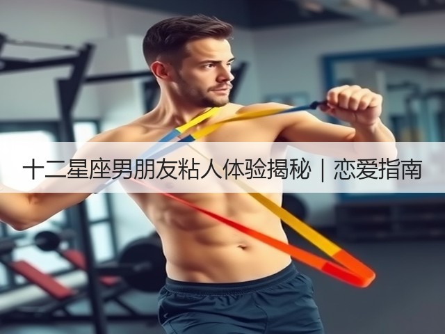 十二星座男朋友粘人体验揭秘｜恋爱指南(图1)