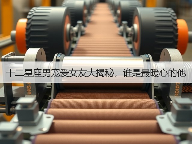十二星座男宠爱女友大揭秘,谁是最暖心的他(图1) 十二星座男宠爱女友大揭秘,谁是最暖心的他(图1)
