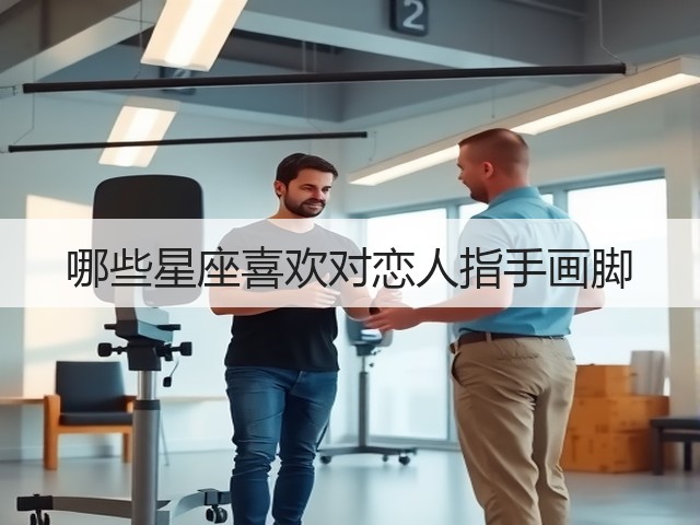 哪些星座喜欢对恋人指手画脚(图2) 哪些星座喜欢对恋人指手画脚(图2)