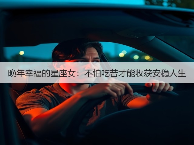 晚年幸福的星座女：不怕吃苦才能收获安稳人生(图1)