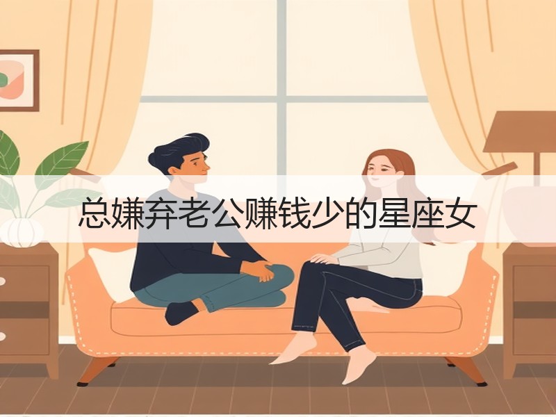 总嫌弃老公赚钱少的星座女
