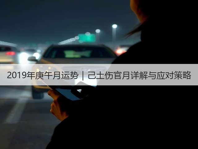 2019年庚午月运势|己土伤官月详解与应对策略(图1) 2019年庚午月运势|己土伤官月详解与应对策略(图1)