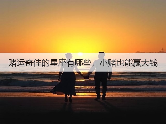 赌运奇佳的星座有哪些,小赌也能赢大钱(图2) 赌运奇佳的星座有哪些,小赌也能赢大钱(图2)
