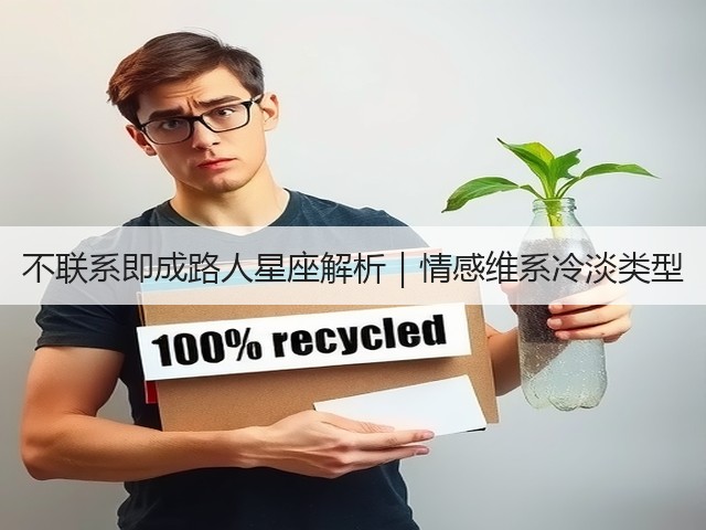不联系即成路人星座解析|情感维系冷淡类型(图2) 不联系即成路人星座解析|情感维系冷淡类型(图2)