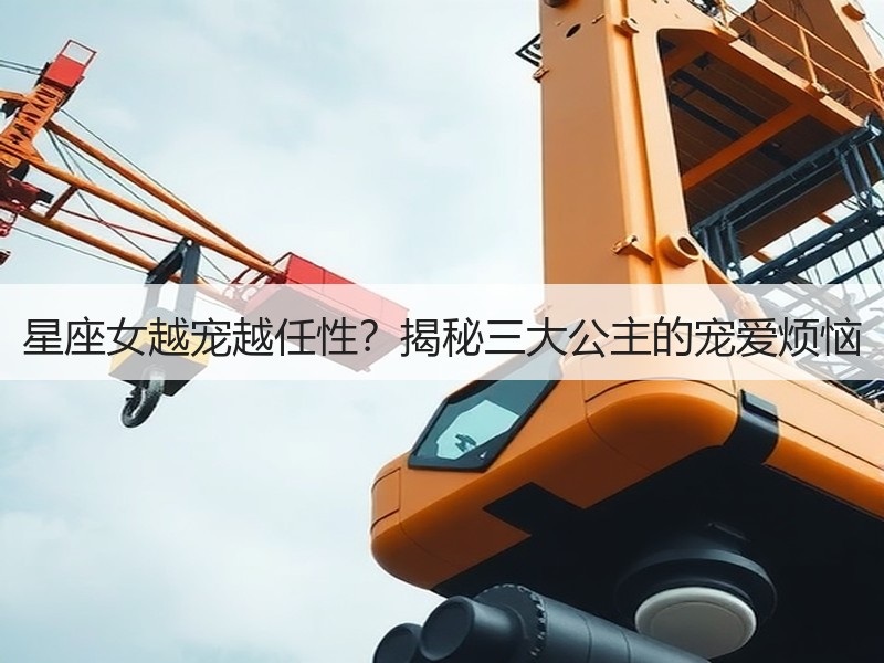 星座女越宠越任性？揭秘三大公主的宠爱烦恼