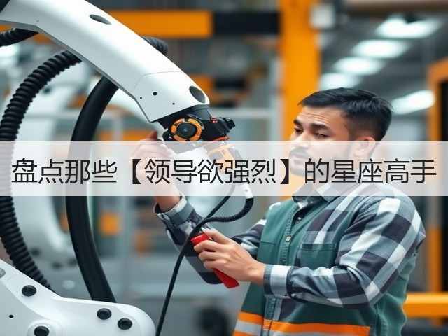盘点那些【领导欲强烈】的星座高手(图1) 盘点那些【领导欲强烈】的星座高手(图1)