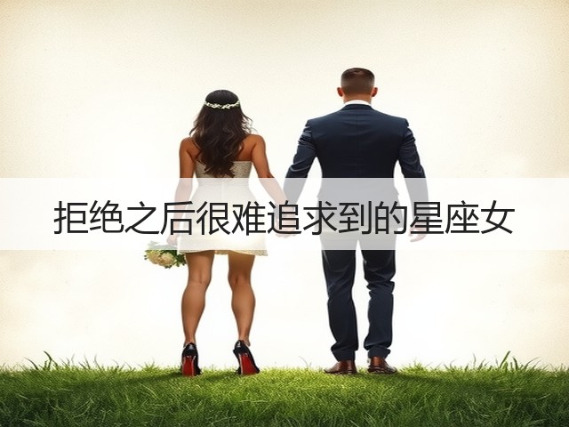 拒绝之后很难追求到的星座女(图2) 拒绝之后很难追求到的星座女(图2)