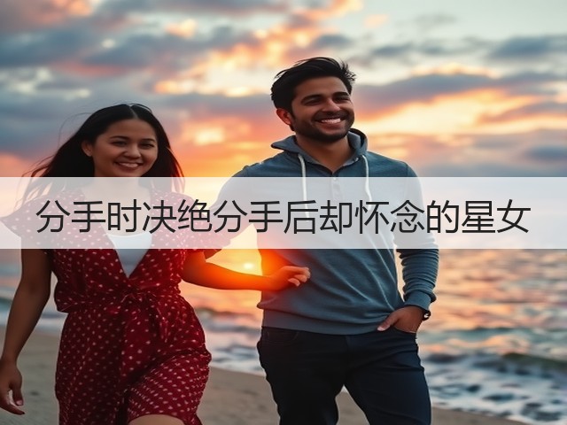 分手时决绝分手后却怀念的星女(图2) 分手时决绝分手后却怀念的星女(图2)