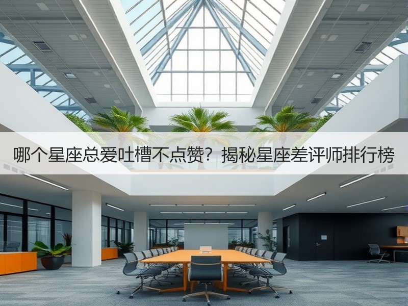 哪个星座总爱吐槽不点赞？揭秘星座差评师排行榜