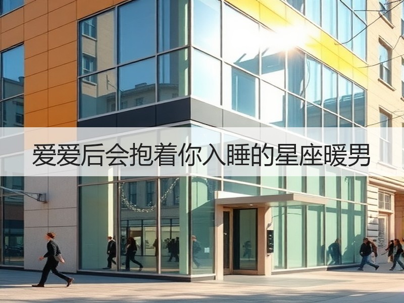 爱爱后会抱着你入睡的星座暖男