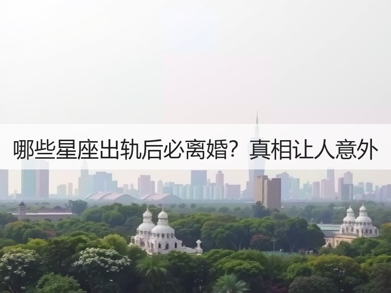 哪些星座出轨后必离婚？真相让人意外