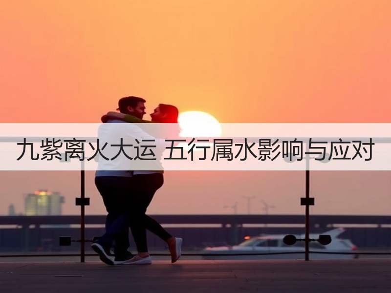 九紫离火大运 五行属水影响与应对