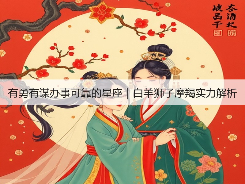 有勇有谋办事可靠的星座｜白羊狮子摩羯实力解析