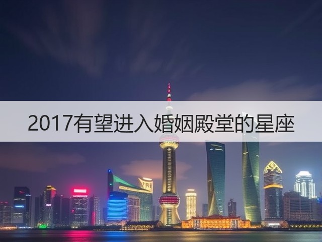 2017有望进入婚姻殿堂的星座(图1) 2017有望进入婚姻殿堂的星座(图1)