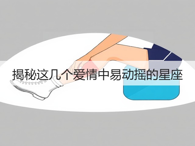 揭秘这几个爱情中易动摇的星座(图2) 揭秘这几个爱情中易动摇的星座(图2)