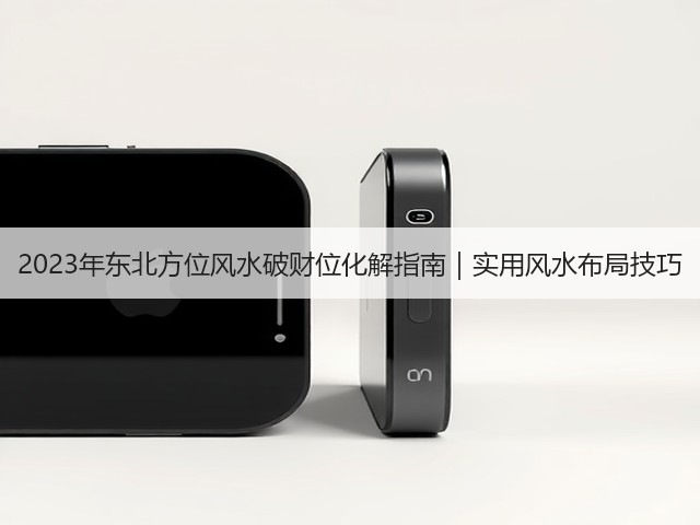 2023年东北方位风水破财位化解指南|实用风水布局技巧(图3) 2023年东北方位风水破财位化解指南|实用风水布局技巧(图3)