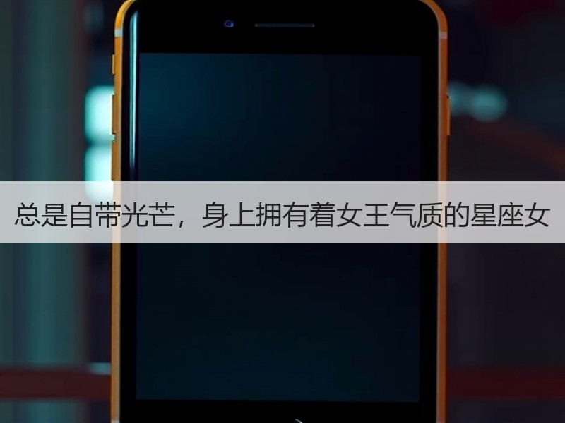 总是自带光芒，身上拥有着女王气质的星座女