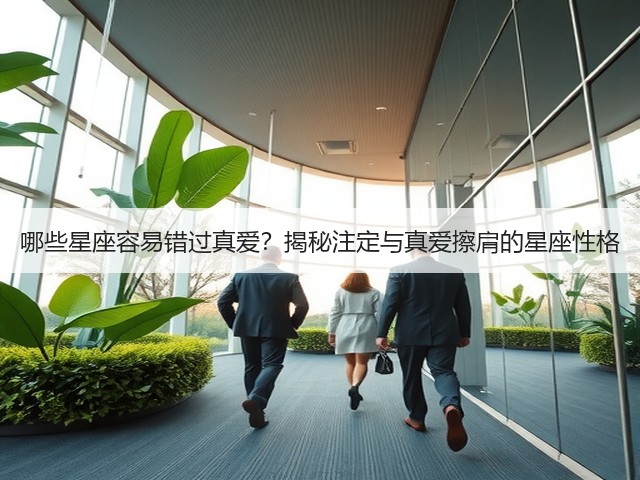 哪些星座容易错过真爱？揭秘注定与真爱擦肩的星座性格(图2)