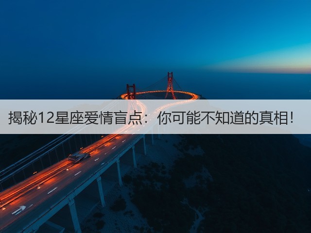 揭秘12星座爱情盲点:你可能不知道的真相!(图1) 揭秘12星座爱情盲点:你可能不知道的真相!(图1)