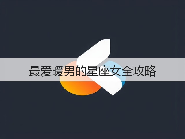 最爱暖男的星座女全攻略(图3)