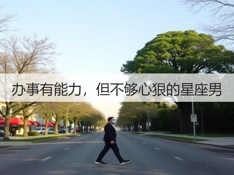 办事有能力，但不够心狠的星座男