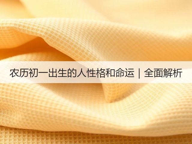农历初一出生的人性格和命运|全面解析(图1) 农历初一出生的人性格和命运|全面解析(图1)