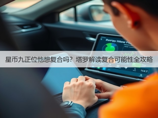 星币九正位他想复合吗？塔罗解读复合可能性全攻略(图1)