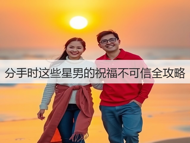 分手时这些星男的祝福不可信全攻略(图3) 分手时这些星男的祝福不可信全攻略(图3)