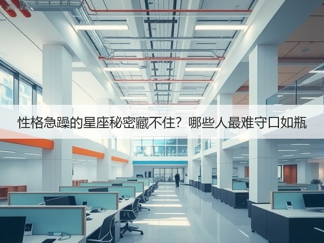 性格急躁的星座秘密藏不住?哪些人最难守口如瓶(图3) 性格急躁的星座秘密藏不住?哪些人最难守口如瓶(图3)