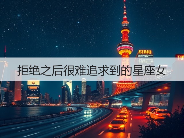 拒绝之后很难追求到的星座女(图3)