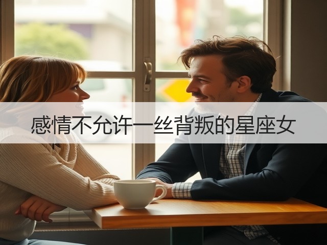 感情不允许一丝背叛的星座女(图1)