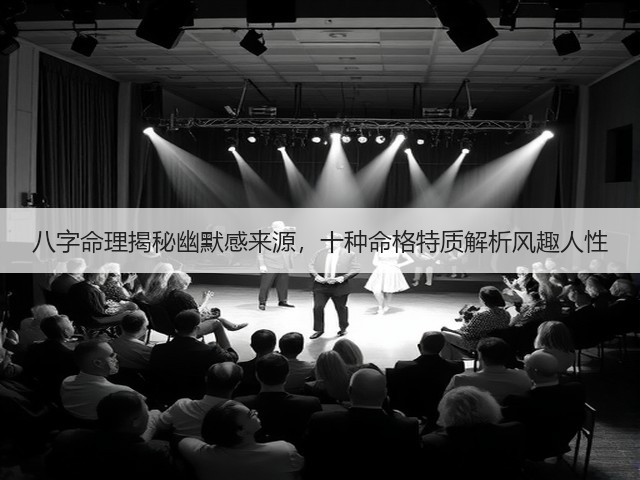 八字命理揭秘幽默感来源,十种命格特质解析风趣人性(图3) 八字命理揭秘幽默感来源,十种命格特质解析风趣人性(图3)