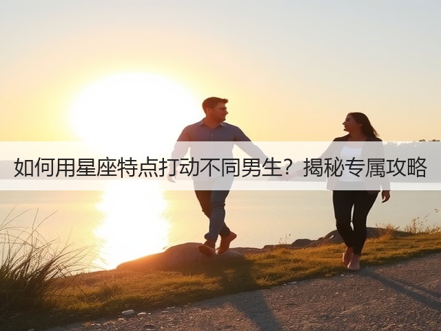 如何用星座特点打动不同男生?揭秘专属攻略(图1) 如何用星座特点打动不同男生?揭秘专属攻略(图1)