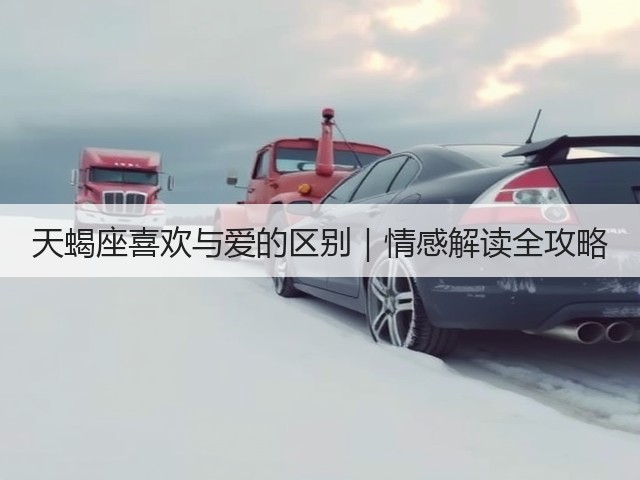 天蝎座喜欢与爱的区别|情感解读全攻略(图1) 天蝎座喜欢与爱的区别|情感解读全攻略(图1)