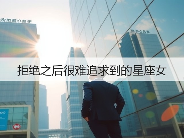 拒绝之后很难追求到的星座女(图1) 拒绝之后很难追求到的星座女(图1)