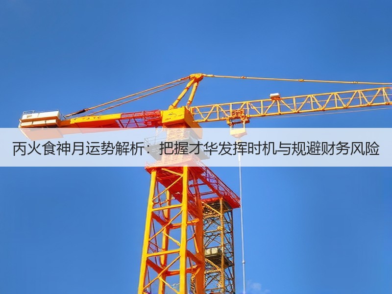 丙火食神月运势解析：把握才华发挥时机与规避财务风险