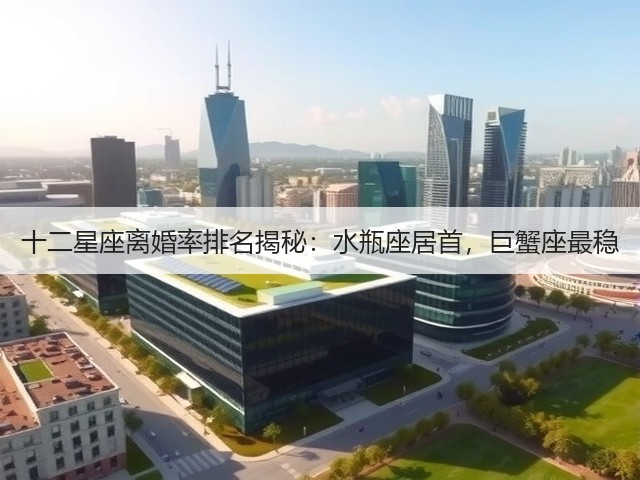 十二星座离婚率排名揭秘:水瓶座居首,巨蟹座最稳(图2) 十二星座离婚率排名揭秘:水瓶座居首,巨蟹座最稳(图2)