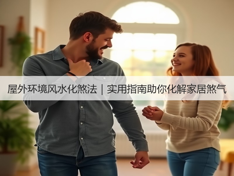 屋外环境风水化煞法｜实用指南助你化解家居煞气